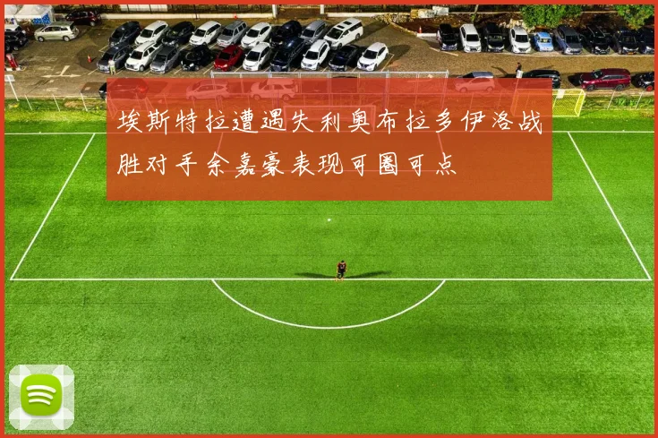 埃斯特拉遭遇失利奥布拉多伊洛战胜对手余嘉豪表现可圈可点