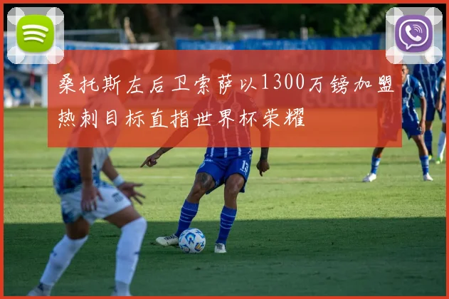 桑托斯左后卫索萨以1300万镑加盟热刺目标直指世界杯荣耀