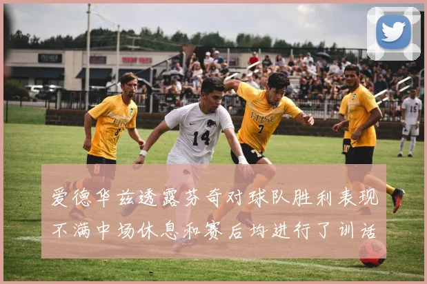 爱德华兹透露芬奇对球队胜利表现不满中场休息和赛后均进行了训话